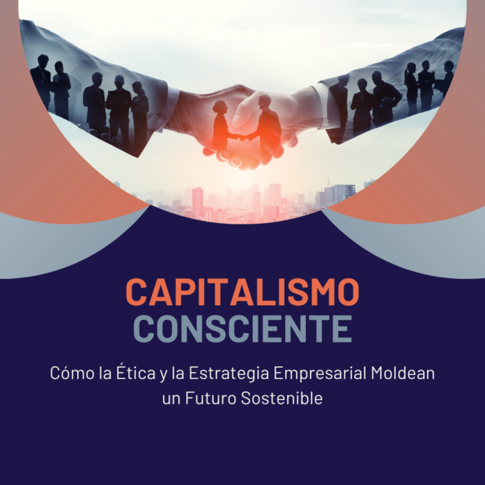 Capitalismo Consciente: Cómo la Ética y la Estrategia Empresarial Moldean un Futuro Sostenible